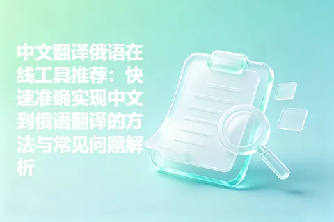 中文翻译俄语在线工具推荐：快速准确实现中文到俄语翻译的方法与常见问题解析