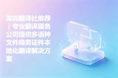 深圳翻译社推荐｜专业翻译服务公司提供多语种文件商务证件本地化翻译解决方案