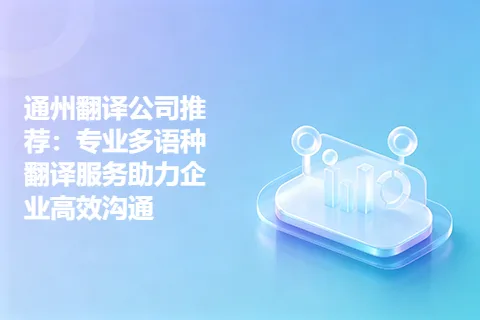 通州翻译公司推荐：专业多语种翻译服务助力企业高效沟通