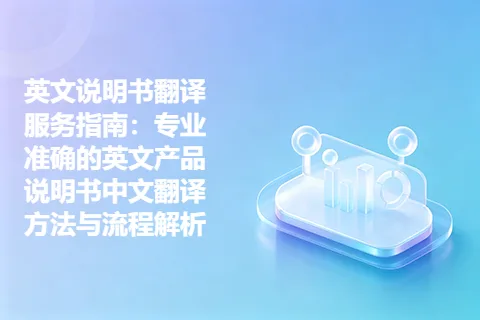 英文说明书翻译服务指南：专业准确的英文产品说明书中文翻译方法与流程解析