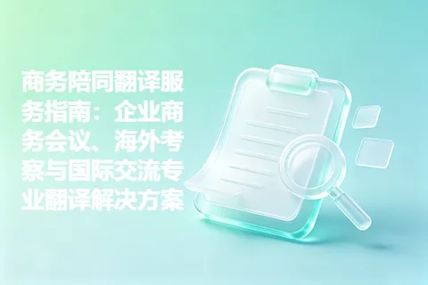 商务陪同翻译服务指南：企业商务会议、海外考察与国际交流专业翻译解决方案