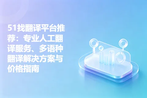 51找翻译平台推荐：专业人工翻译服务、多语种翻译解决方案与价格指南