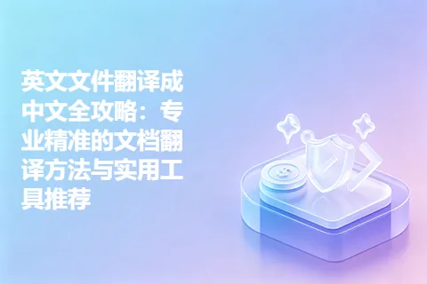 英文文件翻译成中文全攻略：专业精准的文档翻译方法与实用工具推荐