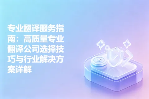专业翻译服务指南：高质量专业翻译公司选择技巧与行业解决方案详解