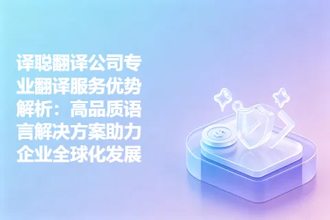 译聪翻译公司专业翻译服务优势解析：高品质语言解决方案助力企业全球化发展