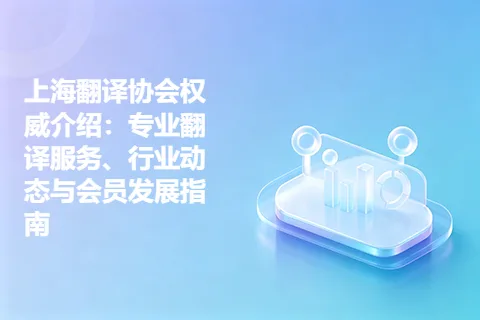 上海翻译协会权威介绍：专业翻译服务、行业动态与会员发展指南
