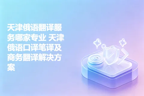 天津俄语翻译服务哪家专业 天津俄语口译笔译及商务翻译解决方案