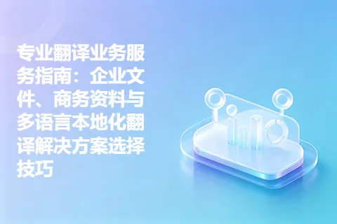 专业翻译业务服务指南：企业文件、商务资料与多语言本地化翻译解决方案选择技巧