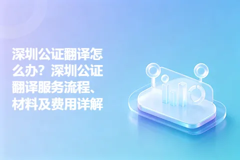 深圳公证翻译怎么办？深圳公证翻译服务流程、材料及费用详解