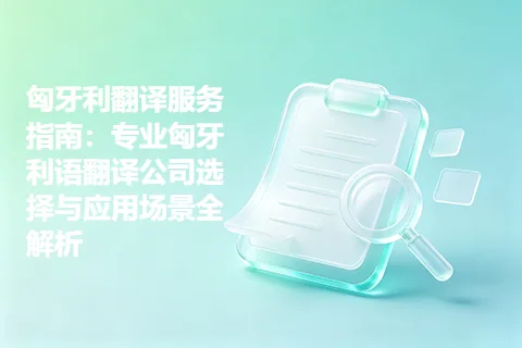 匈牙利翻译服务指南：专业匈牙利语翻译公司选择与应用场景全解析