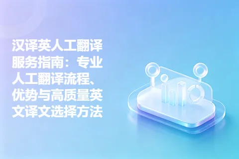 汉译英人工翻译服务指南：专业人工翻译流程、优势与高质量英文译文选择方法