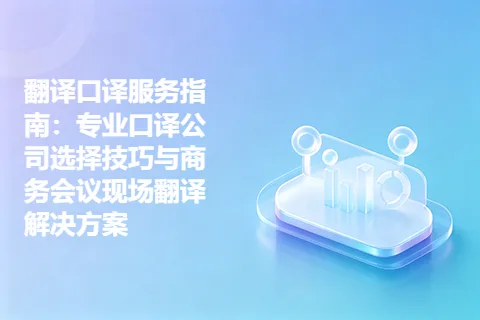 翻译口译服务指南：专业口译公司选择技巧与商务会议现场翻译解决方案