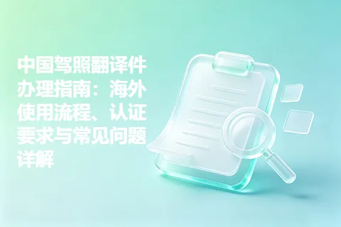 中国驾照翻译件办理指南：海外使用流程、认证要求与常见问题详解