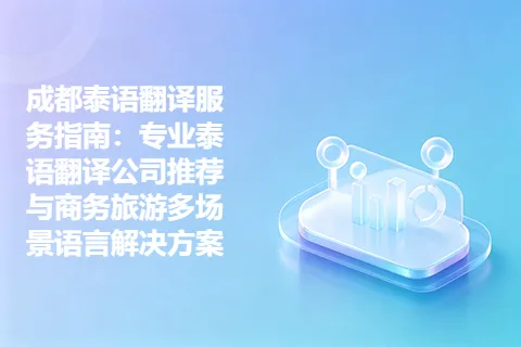 成都泰语翻译服务指南：专业泰语翻译公司推荐与商务旅游多场景语言解决方案