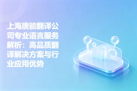 上海唐能翻译公司专业语言服务解析：高品质翻译解决方案与行业应用优势