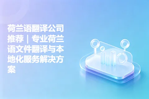 荷兰语翻译公司推荐｜专业荷兰语文件翻译与本地化服务解决方案