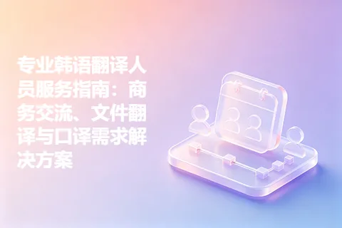 专业韩语翻译人员服务指南：商务交流、文件翻译与口译需求解决方案