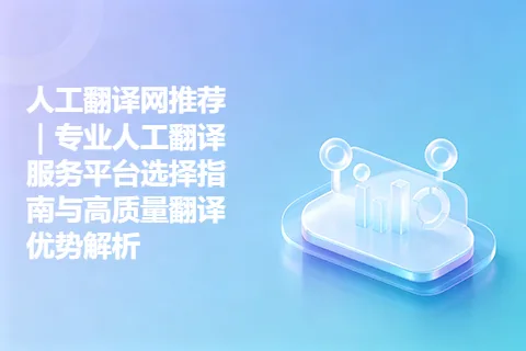 人工翻译网推荐｜专业人工翻译服务平台选择指南与高质量翻译优势解析