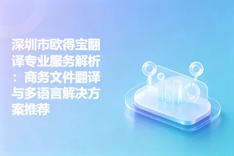 深圳市欧得宝翻译专业服务解析：商务文件翻译与多语言解决方案推荐