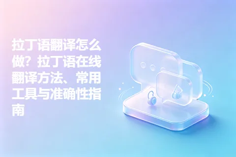拉丁语翻译怎么做？拉丁语在线翻译方法、常用工具与准确性指南