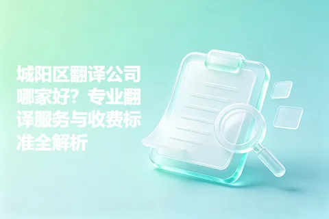 城阳区翻译公司哪家好？专业翻译服务与收费标准全解析