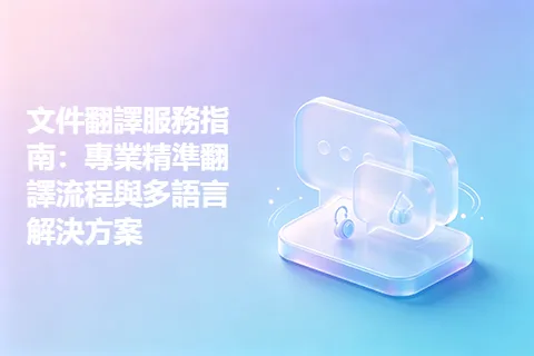 文件翻譯服務指南：專業精準翻譯流程與多語言解決方案