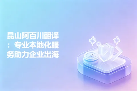 昆山阿百川翻译：专业本地化服务助力企业出海