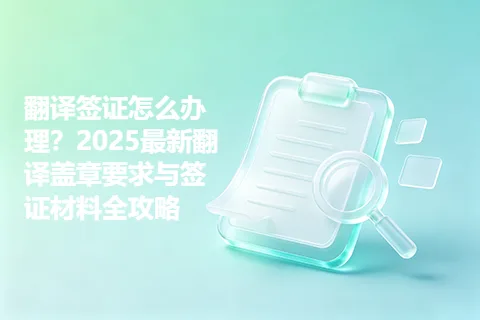 翻译签证怎么办理？2025最新翻译盖章要求与签证材料全攻略