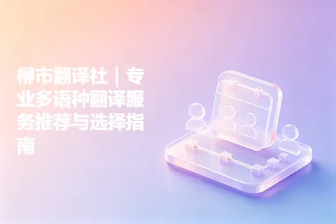 柳市翻译社｜专业多语种翻译服务推荐与选择指南