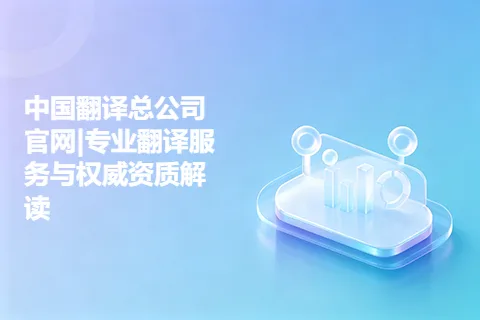 中国翻译总公司官网|专业翻译服务与权威资质解读