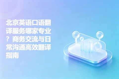 北京英语口语翻译服务哪家专业？商务交流与日常沟通高效翻译指南
