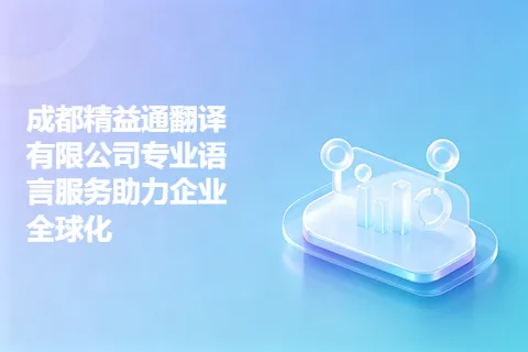 成都精益通翻译有限公司专业语言服务助力企业全球化