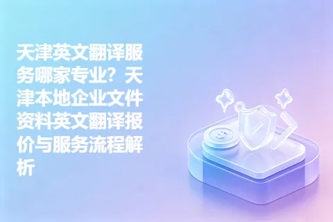 天津英文翻译服务哪家专业？天津本地企业文件资料英文翻译报价与服务流程解析
