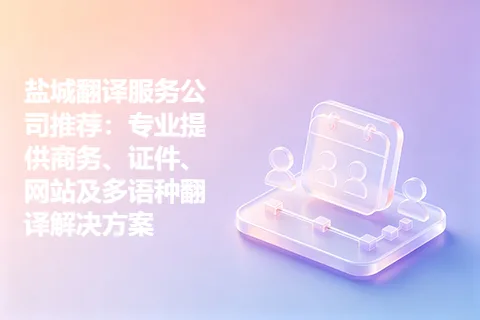 盐城翻译服务公司推荐：专业提供商务、证件、网站及多语种翻译解决方案