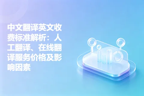 中文翻译英文收费标准解析：人工翻译、在线翻译服务价格及影响因素