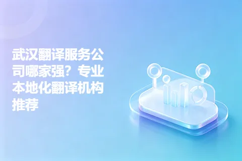 武汉翻译服务公司哪家强？专业本地化翻译机构推荐