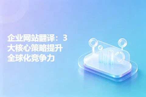 企业网站翻译：3大核心策略提升全球化竞争力