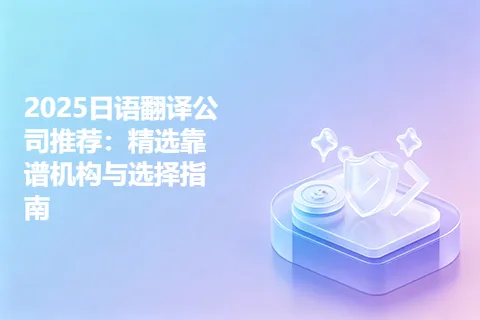 2025日语翻译公司推荐：精选靠谱机构与选择指南