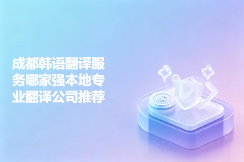 成都韩语翻译服务哪家强本地专业翻译公司推荐