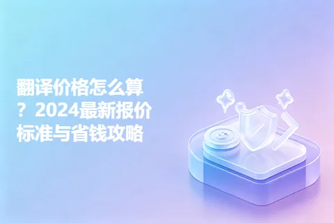 翻译价格怎么算？2024最新报价标准与省钱攻略