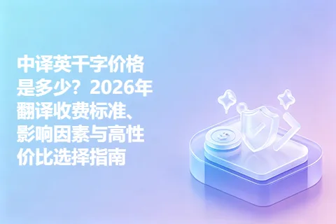 中译英千字价格是多少？2026年翻译收费标准、影响因素与高性价比选择指南
