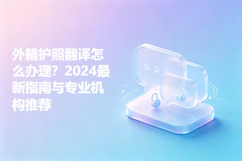 外籍护照翻译怎么办理？2024最新指南与专业机构推荐
