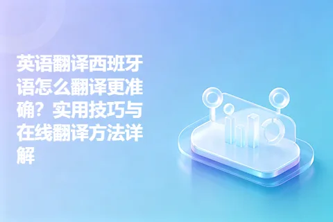 英语翻译西班牙语怎么翻译更准确？实用技巧与在线翻译方法详解