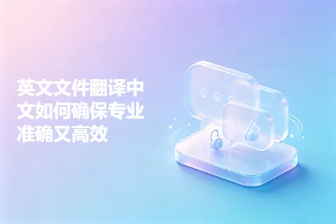 英文文件翻译中文如何确保专业准确又高效