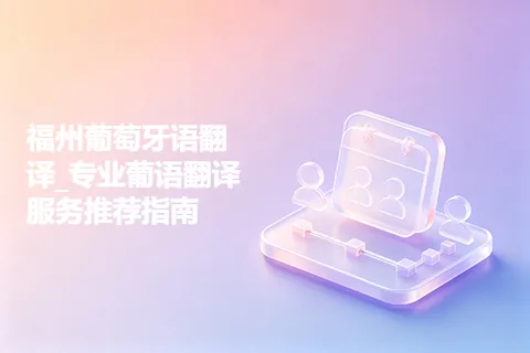 福州葡萄牙语翻译_专业葡语翻译服务推荐指南
