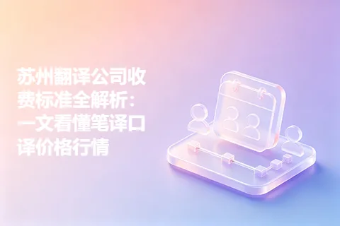 苏州翻译公司收费标准全解析：一文看懂笔译口译价格行情