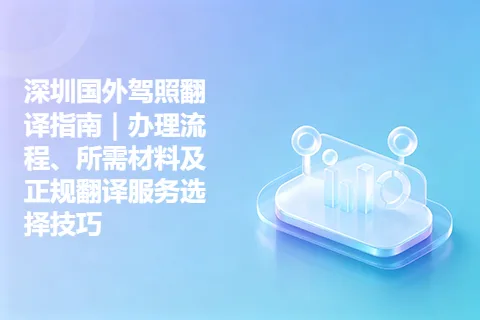 深圳国外驾照翻译指南｜办理流程、所需材料及正规翻译服务选择技巧