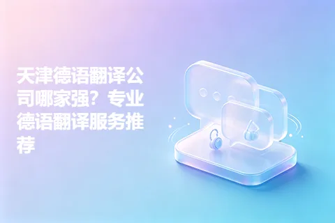 天津德语翻译公司哪家强？专业德语翻译服务推荐