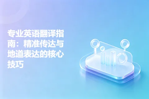 专业英语翻译指南：精准传达与地道表达的核心技巧