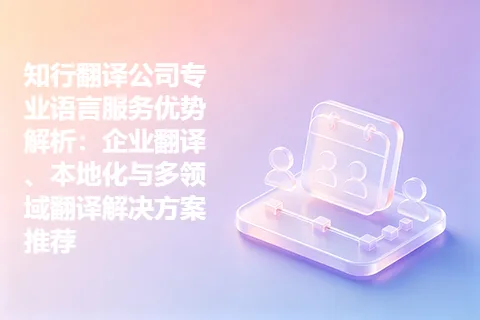 知行翻译公司专业语言服务优势解析：企业翻译、本地化与多领域翻译解决方案推荐